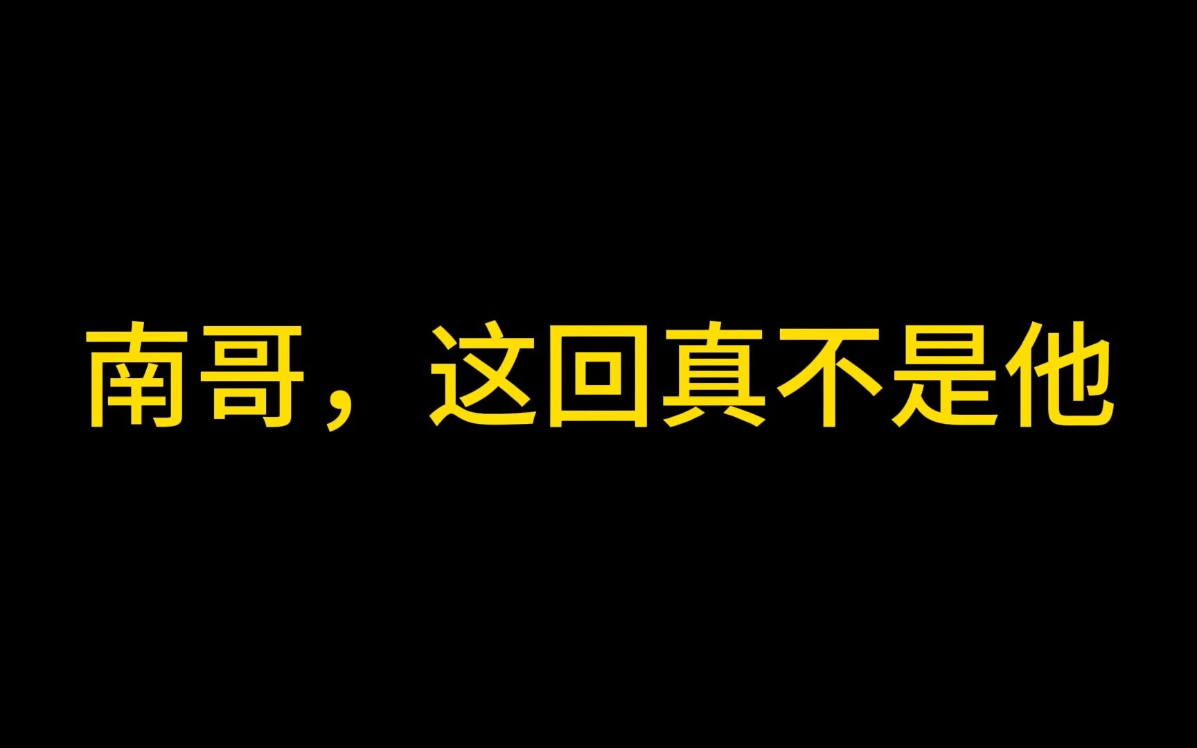 南哥,这回真不是他哔哩哔哩bilibili