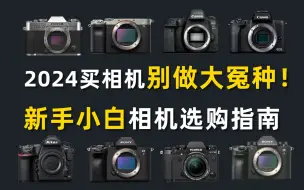 【摄影新手】2024买相机千万别踩坑！摄影新手相机选购指南帮你轻松精准避坑！