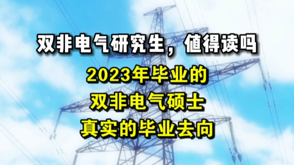 “双非电气研究生,值得读吗?”2020年双非电气本科、2023年双非电气硕士,真实的毕业去向哔哩哔哩bilibili