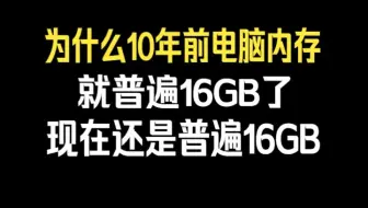 为什么10年前电脑内存就普遍16GB了，现在还是普遍16GB