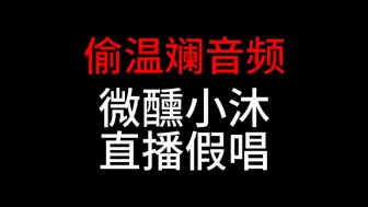 Tải video: 偷温斓音频的微醺小沐，直播也是假唱！