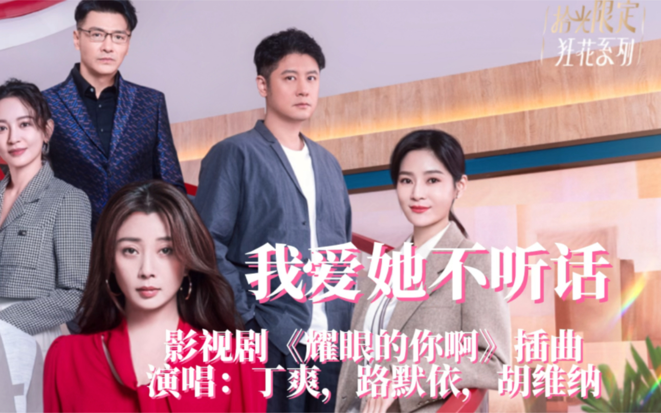 《我爱她不听话》 演唱:丁爽,路默依,胡维纳 (影视剧《耀眼的你啊》插曲)哔哩哔哩bilibili