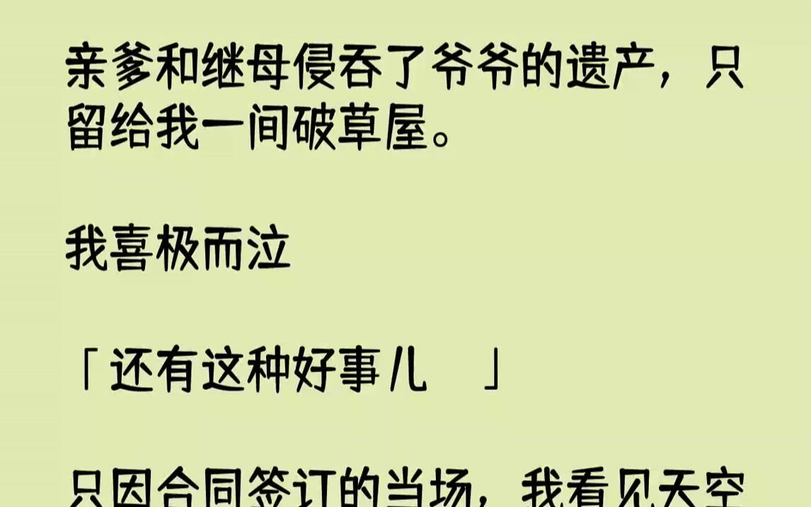 【完结文】亲爹和继母侵吞了爷爷的遗产,只留给我一间破草屋.我喜极而泣:「还有这种好事儿?!」只因合同签订的当场,我看见天空闪过几...哔哩哔哩...