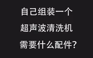 下载视频: 自己组装一个超声波清洗机需要什么配件