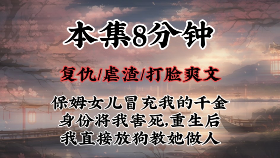 【虐渣打脸爽文】保姆女儿冒充我的千金身份将我害死,重生后我直接放狗教她做人哔哩哔哩bilibili