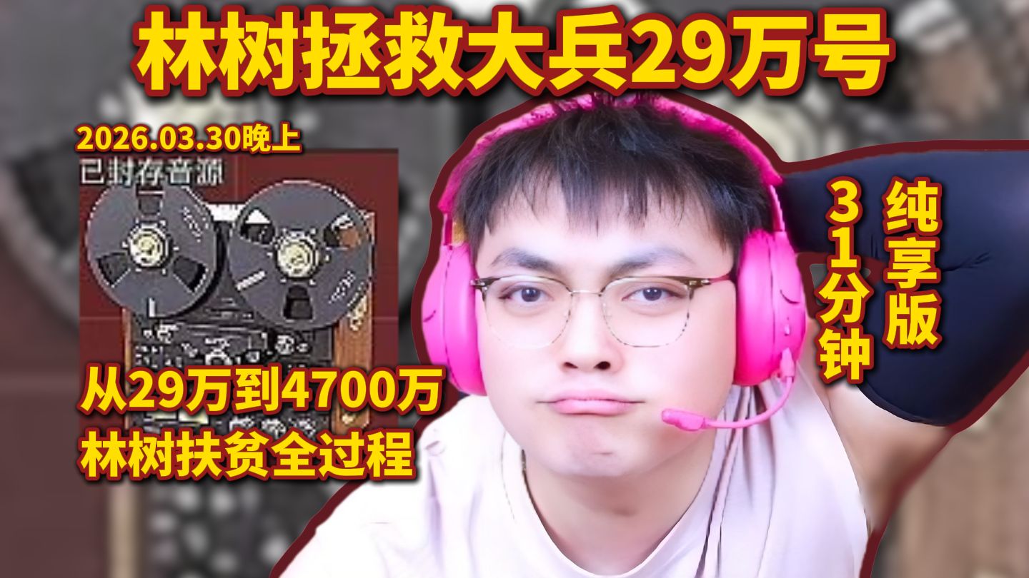 林树拯救大兵29万号,扶贫4700万全过程,31分钟纯享版-哈基蜂_切片鼠鼠-哈基蜂_切片鼠鼠-哔哩哔哩视频