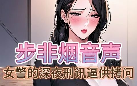 [图]【步非烟音声】女警的深夜刑讯逼供拷问~