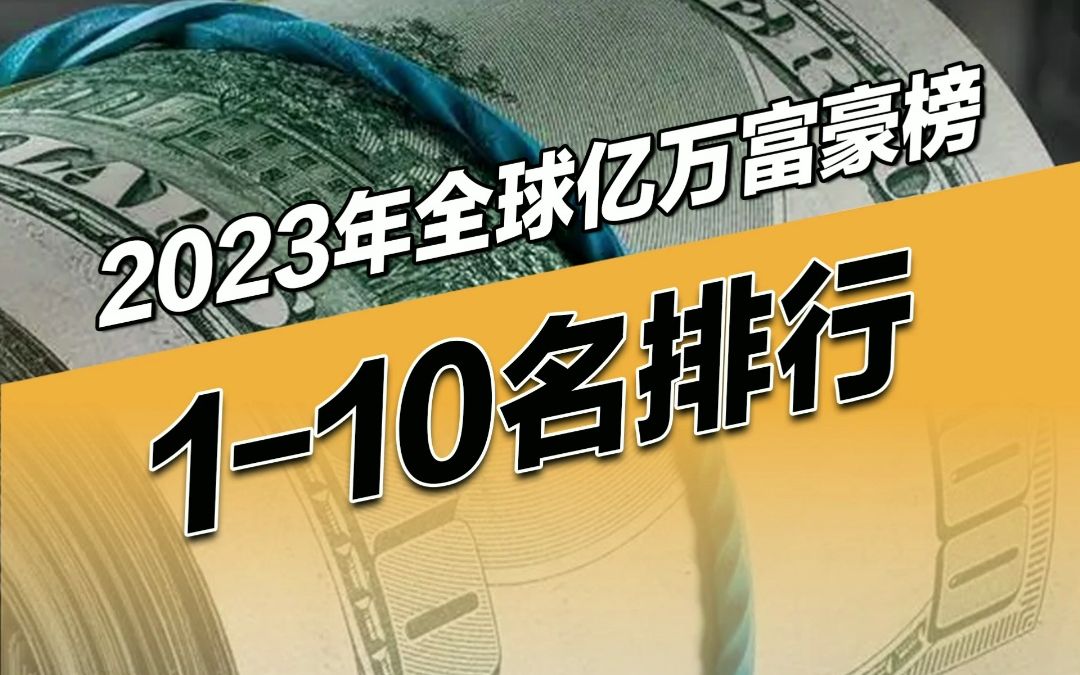 盘点2023年全球亿万富豪榜前十名,马斯克排名第二,比尔盖茨仅排名第六!哔哩哔哩bilibili