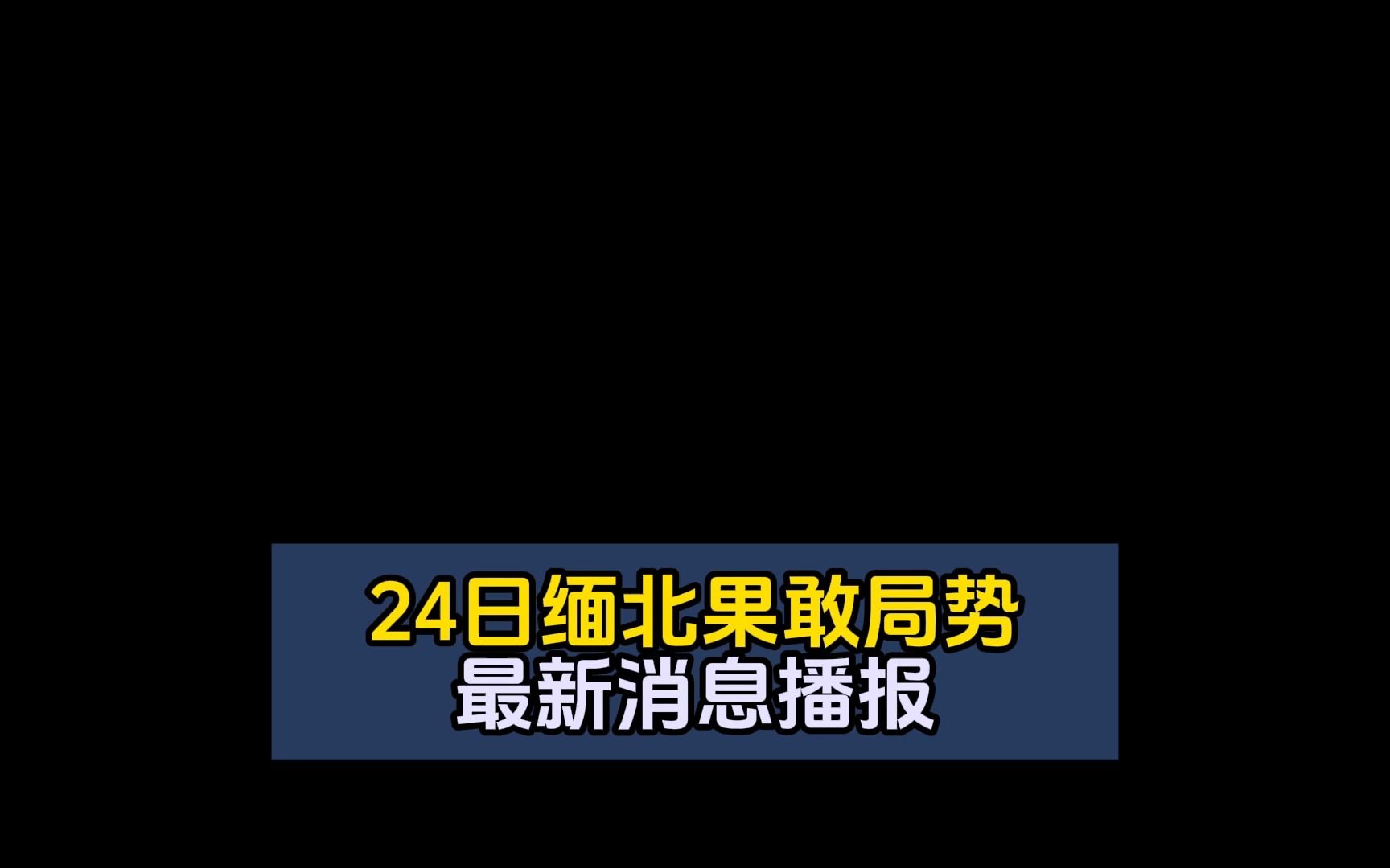 24日缅北果敢局势最新消息播报哔哩哔哩bilibili