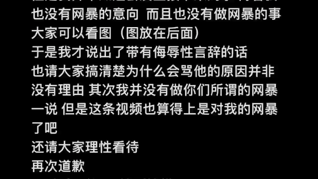 [图]道歉和原因。 图审核不让过 我也再次声明 我没有无缘无故的去骂以及网暴 还有不要来骂我 骂的那么难听 我也不知道他会这样 好吧 我没有去网暴请你们别来网暴我