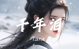 Download Video: 【无损音质】千年泪-Tank  「穿越千年的眼泪  只有梦里看得见  我多想再见你 哪怕一面」