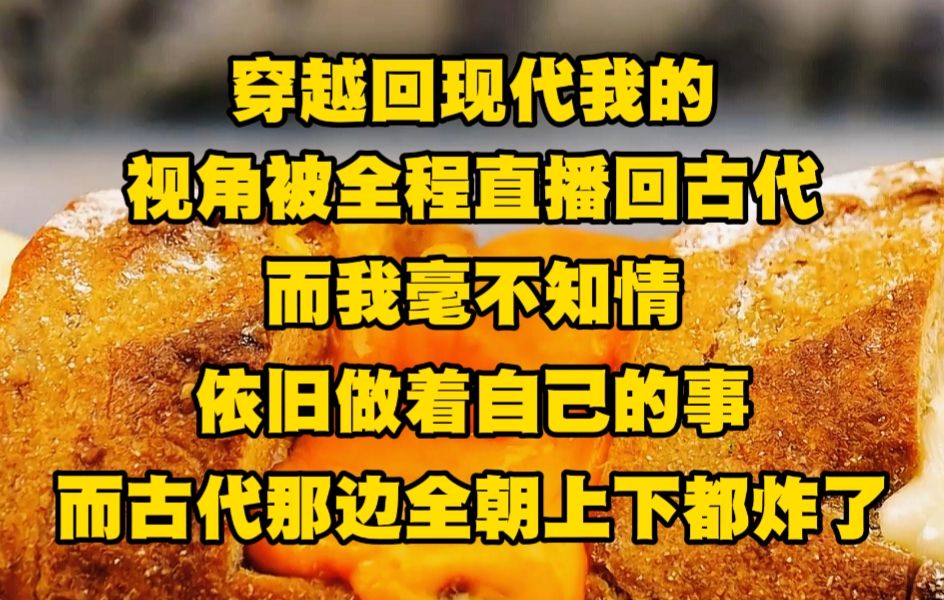 [图]《不白直播5》穿越回现代的我的视角被全程直播回古代，而我却毫不知情，依旧做着自己的事，而古代那边全朝上下都炸了....