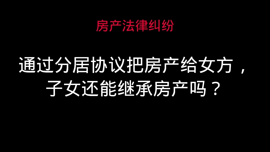 通过分居协议把房产给女方,子女还能继承房产吗?哔哩哔哩bilibili