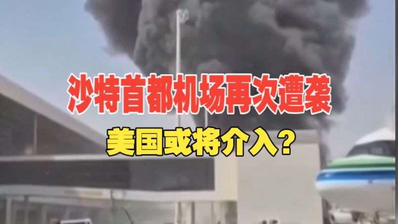 防务新观察丨沙特首都机场再次遭袭 美国或将介入？美俄达成柴油贸易