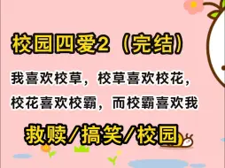 下载视频: 【完结文】我喜欢校草，校草喜欢校花，校花喜欢校霸，而校霸喜欢我。于是：「要不咱们四个一起过吧？」