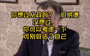 Download Video: 伯纳德，你想过从政吗？我没有政客的素质大臣，可别低估你自己啊伯纳，