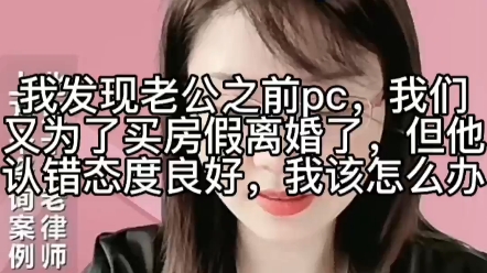 我发现老公之前pc,我们又买房假离婚了,但他认错态度良好,我该怎么办哔哩哔哩bilibili