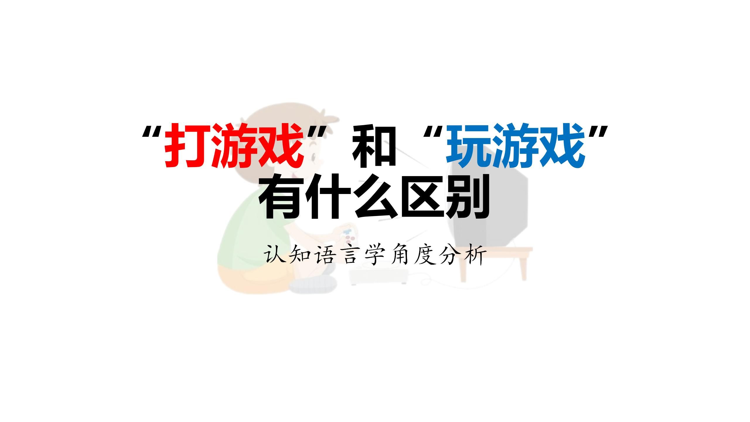 【语言学】“打游戏”和“玩游戏”的区别——从认知语言学角度分析哔哩哔哩bilibili