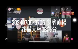 Download Video: 【花傲天】20240705-0706 少爷直播全程 花傲天杯ob部分