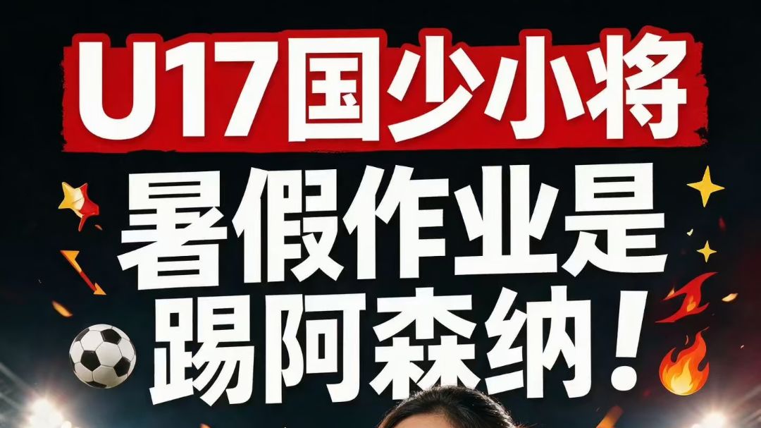 最新U17国足名单出炉，暑假作业踢阿森纳⚽🔥
