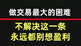 做交易最大的困难，不解决这一条永远都别想盈利