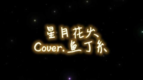 翻唱 鱼丁糸 争做 星月花火 最早翻唱 哔哩哔哩 Bilibili