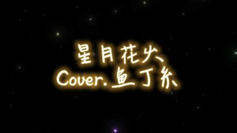 翻唱 星月花火 鱼丁糸 哔哩哔哩 Bilibili