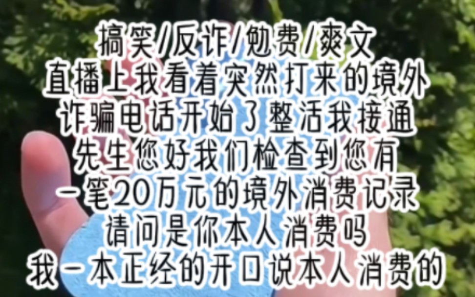 [图]搞笑/反诈/勉费/爽文直播上我看着突然打来的境外诈骗电话开始了整活我接通先生您好我们检查到您有一笔20万元的境外消费记录请问是你本人消费吗