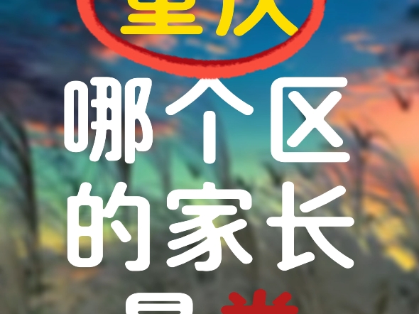 重庆哪个区的家长最卷哔哩哔哩bilibili