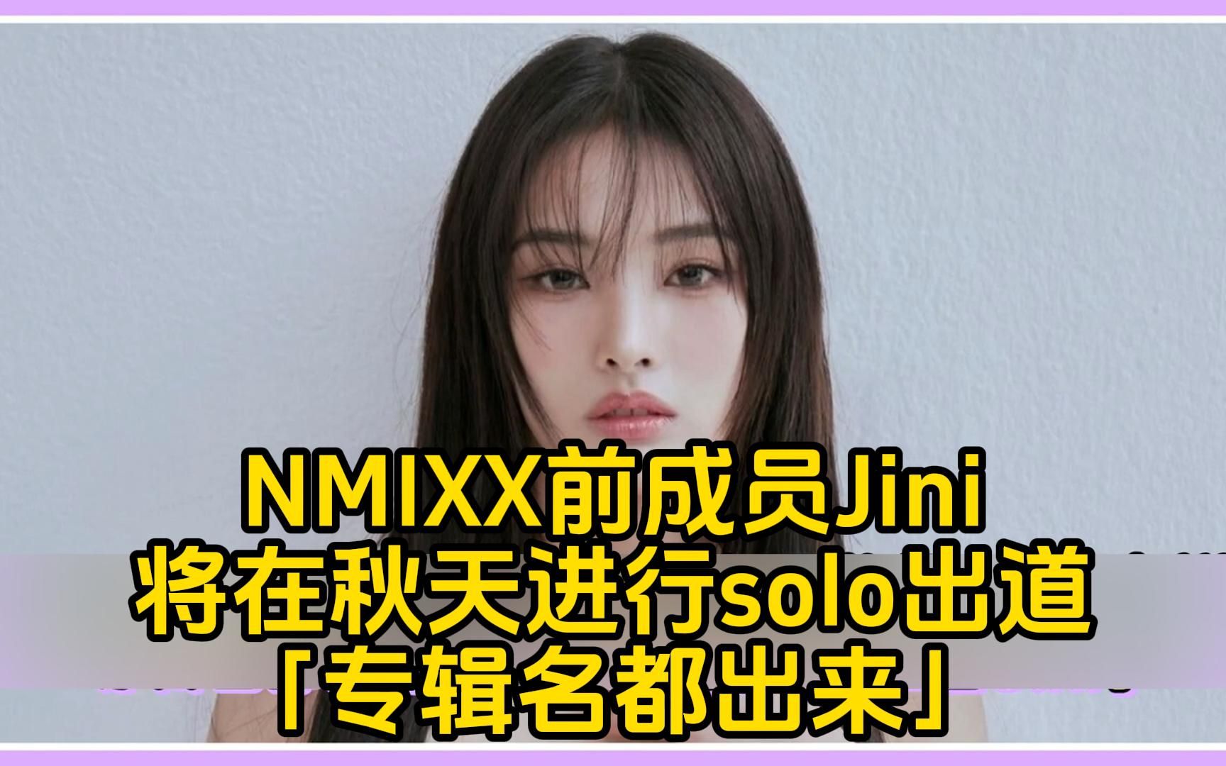 NMIXX前成员Jini或将在秋天进行solo出道!「专辑名都出来」「KPOP没有第二个Jini」哔哩哔哩bilibili