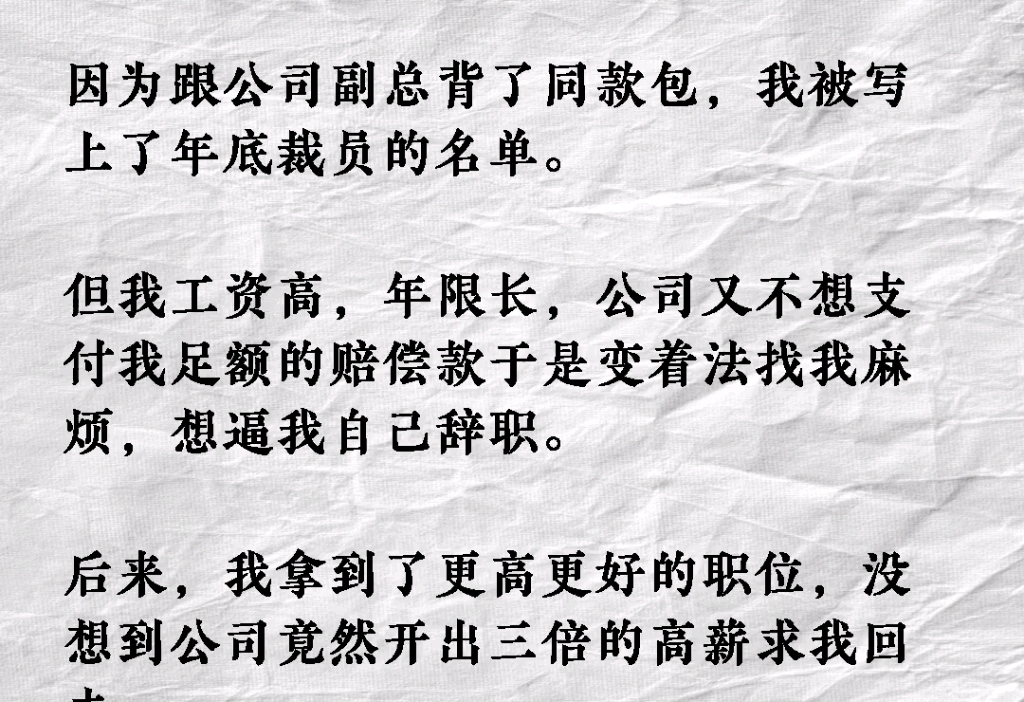 因为跟公司副总背了同款包,我被写上了年底裁员的名单.但我工资高,年限长,公司又不想支付我足额的赔偿款于是变着法找我麻烦,想逼我自己辞职....