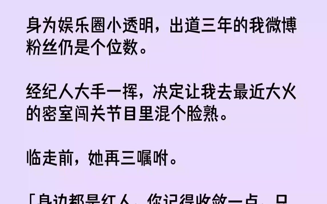 [图]【完结文】身为娱乐圈小透明，出道三年的我微博粉丝仍是个位数.经纪人大手一挥，决定让我去最近大火的密室闯关节目里混个脸熟。临走前，...