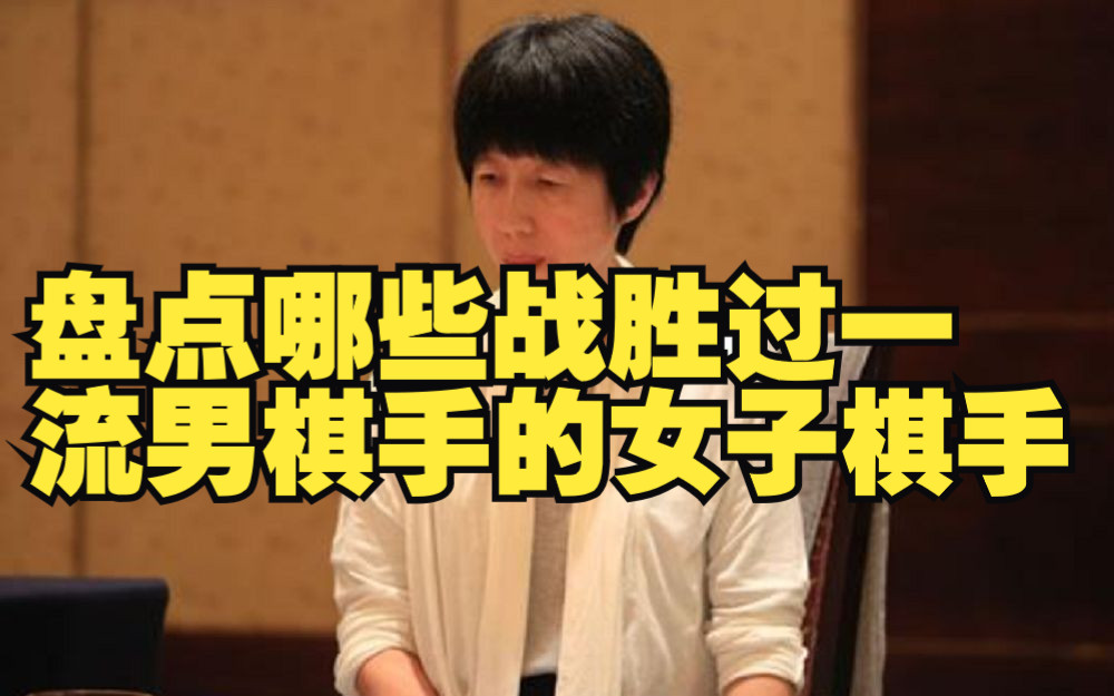 盘点那些战胜一流男棋手的女棋手哔哩哔哩bilibili