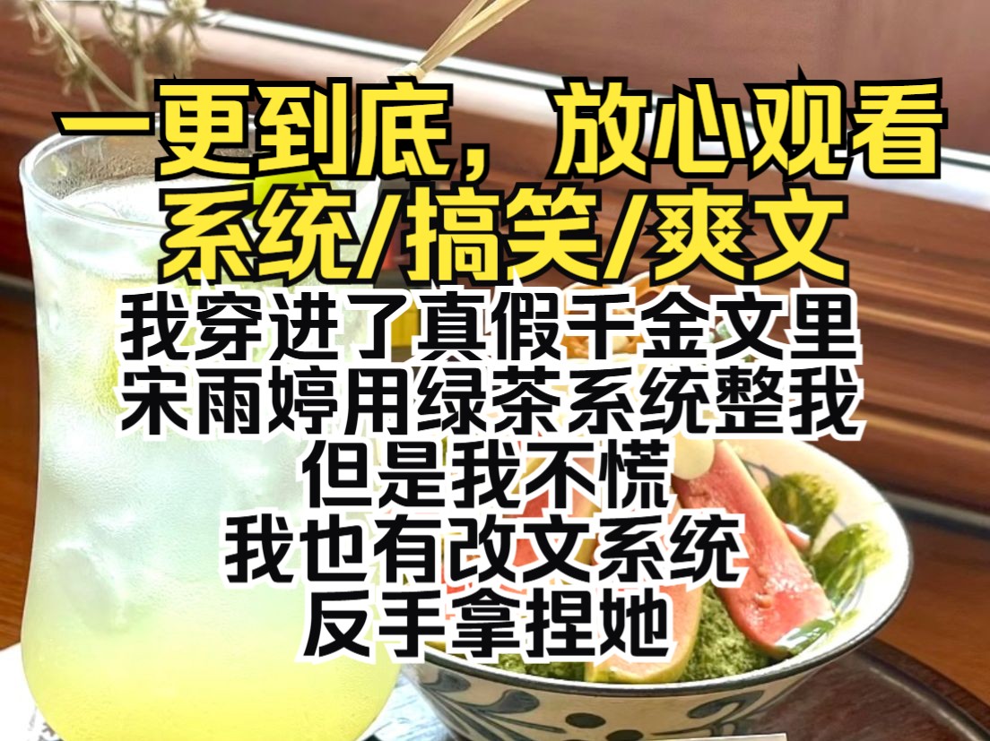 (一更到底)我穿进了真假千金文里,宋雨婷用绿茶系统整我.但是我不慌,我也有改文系统,反手拿捏她哔哩哔哩bilibili