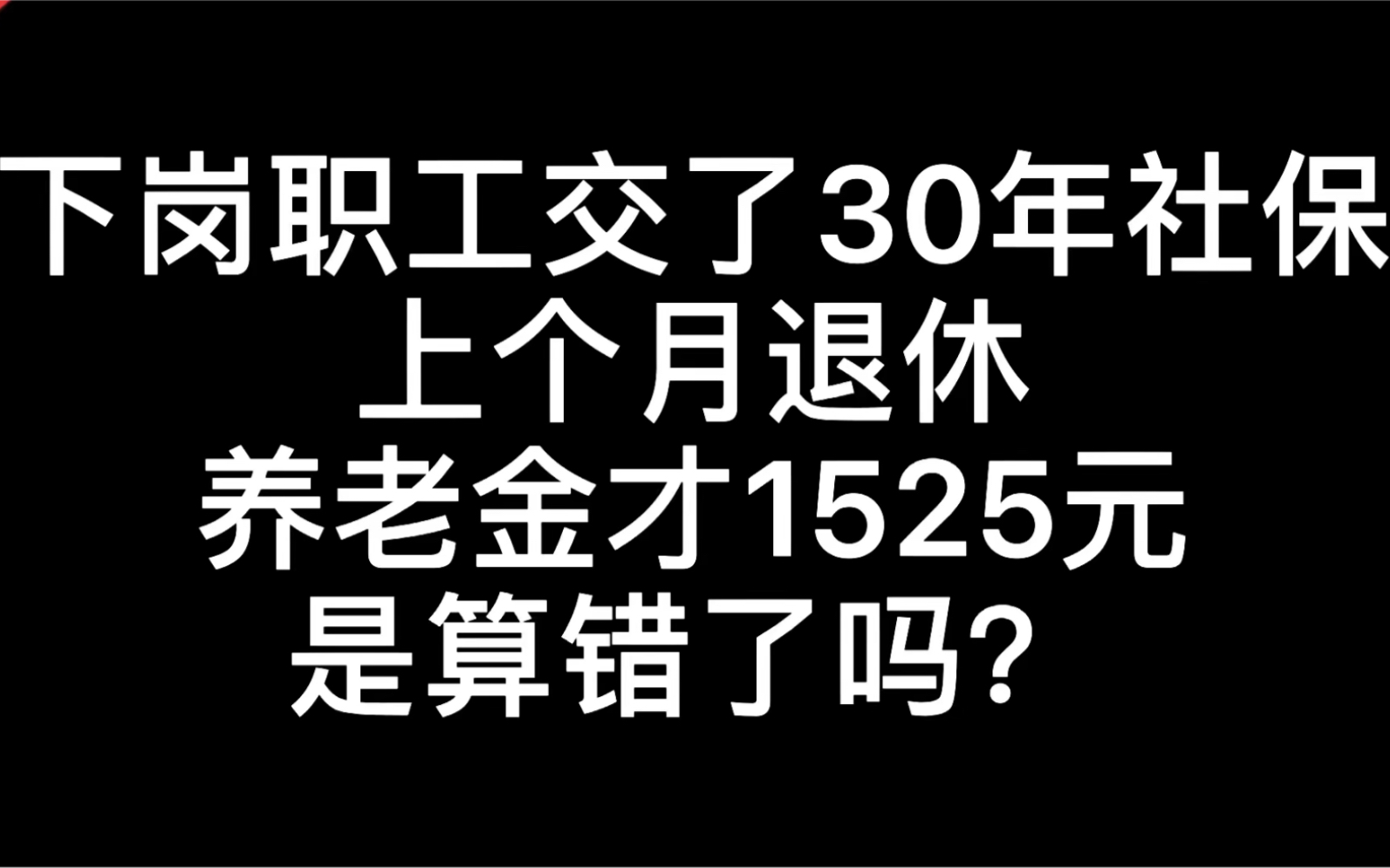 下岗职工交了30年社保,上个月退休,养老金领了1525元,是算错了吗?哔哩哔哩bilibili