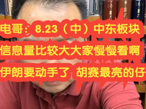 电哥:8.23(中)中东板块;信息量比较大大家慢慢看 伊朗要动手 胡赛最靓的仔 未完待续,,,,哔哩哔哩bilibili