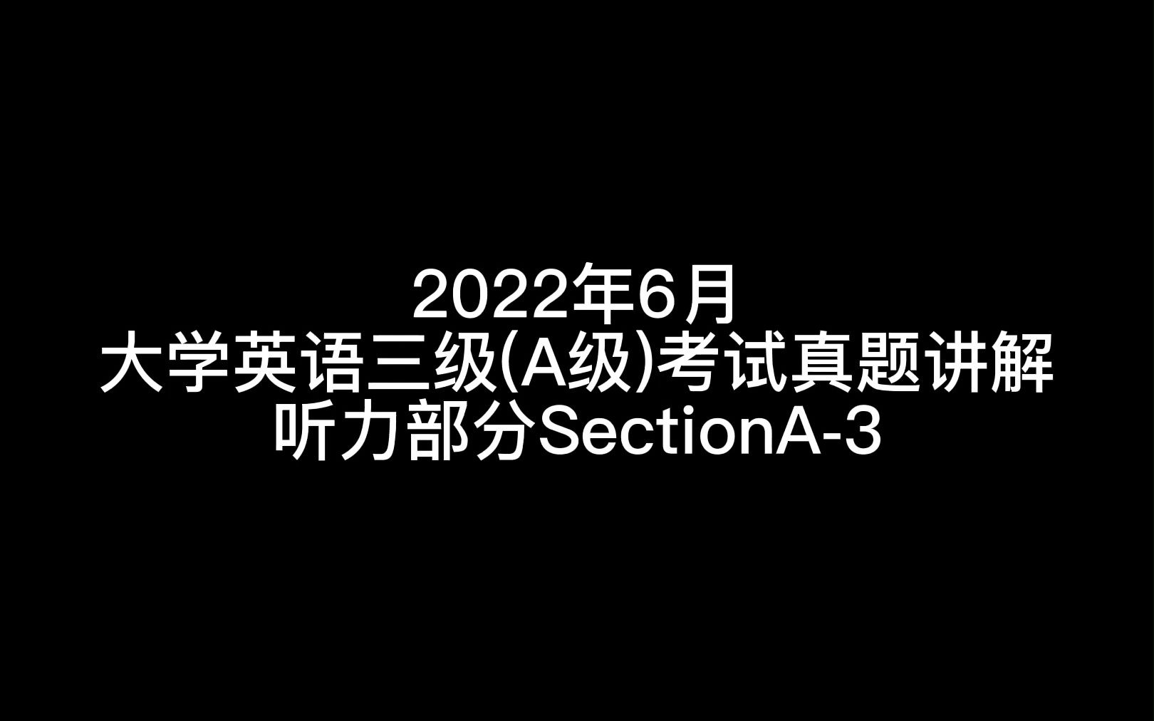 2022年6月大学英语三级(A级)考试真题讲解听力部分SectionA3哔哩哔哩bilibili