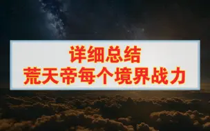 Download Video: 详细总结荒天帝每个境界战力