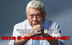 “旺旺老总”蔡衍明：没有大陆，我一辈子也就在台湾当个小老板了