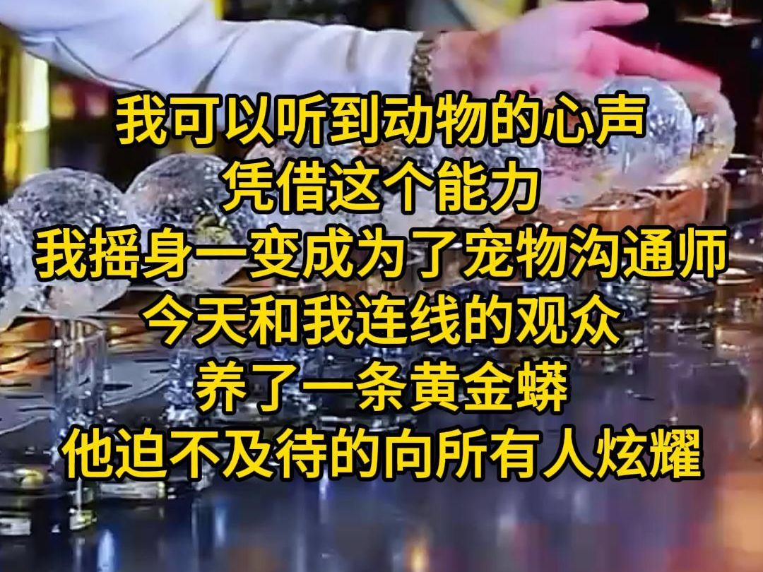 [图]《又见沟通》我可以听到动物的心声。凭借这个能力，我摇身一变成为了宠物沟通师。今天和我连线的观众养了一条黄金蟒，他迫不及待的向直播间所有人炫耀黄金蟒有多喜欢他