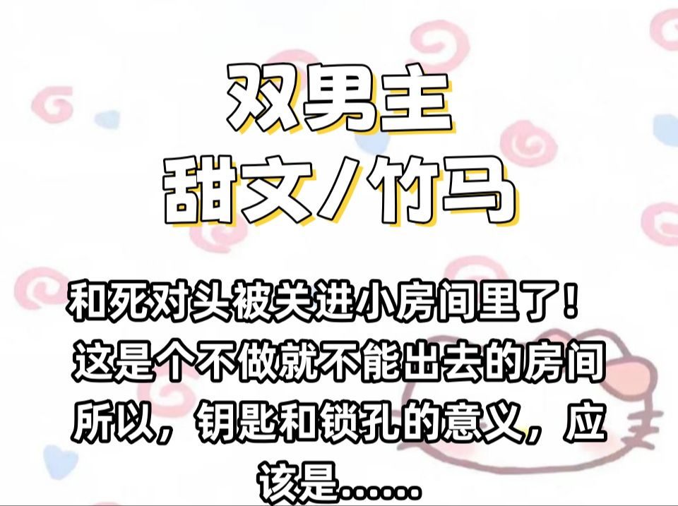 【双男主推文】和死对头被关进小房间里了!死对头言默看着另外一边的一个标示,淡淡开口. “这是个不做就不能出去的房间.” “所以,钥匙和锁孔的...