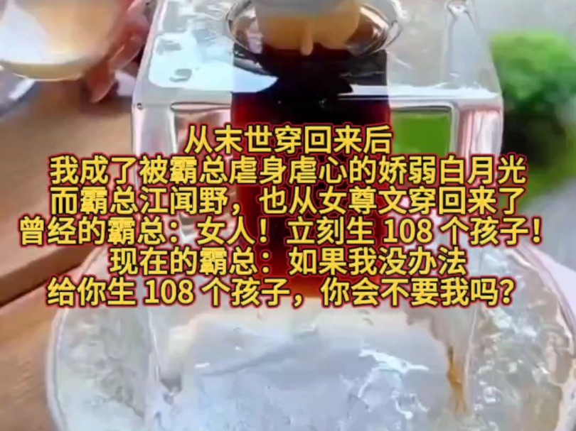 从末世穿回来后,我成了被霸总虐身虐心的娇弱白月光.而霸总江闻野,也从女尊文穿回来了.曾经的霸总:女人!立刻生 108 个孩子!现在的霸总:如果我...