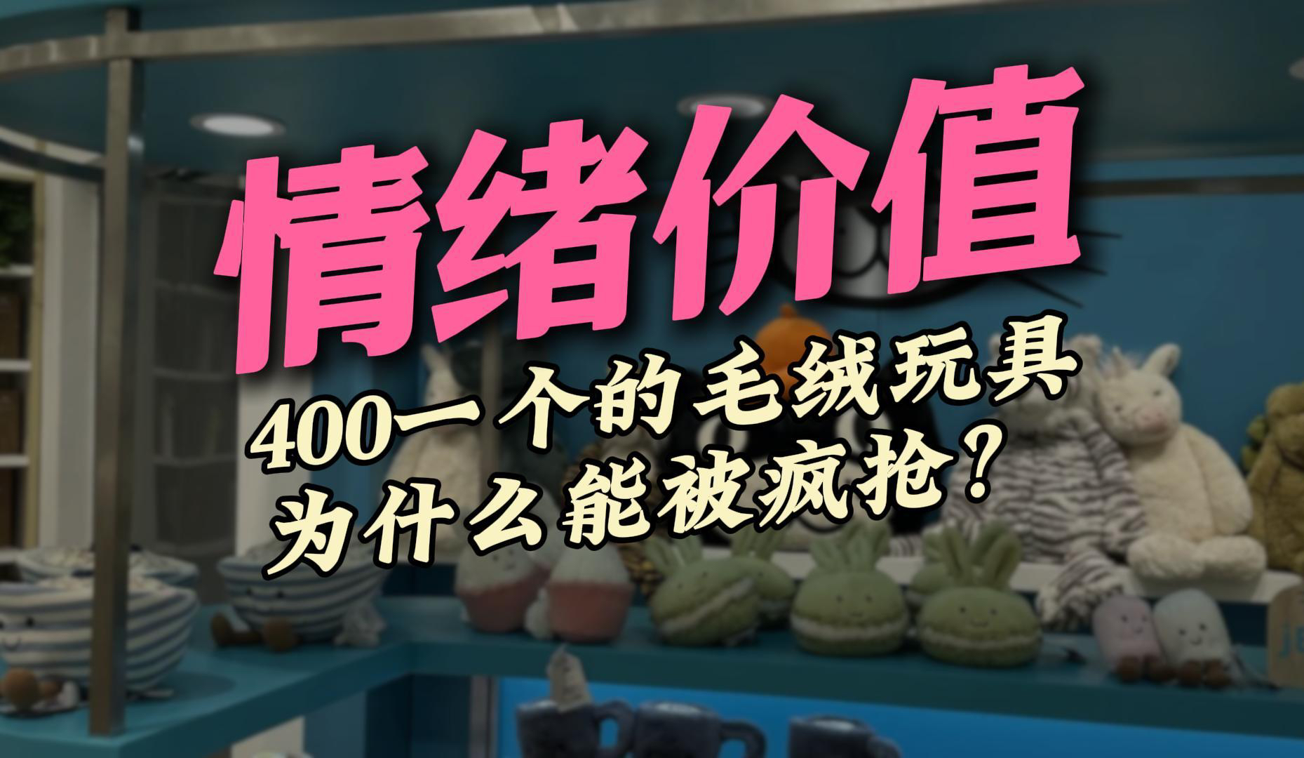 400一个的毛绒玩具,为什么能被疯抢?哔哩哔哩bilibili