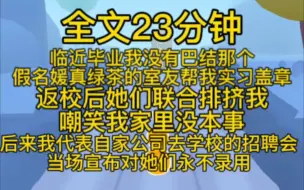 下载视频: (完结文)临近毕业，我没有巴结那个假名媛真绿茶的室友帮我实习盖章。返校后，她们联合排挤我。嘲笑我家里没本事，只配步农民工父母的后尘给人卖苦力。