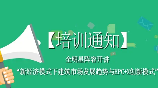 【培训通知】全明星阵容开讲“新经济模式下建筑市场发展趋势与EPC+X创新模式”