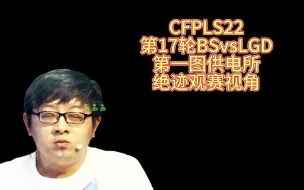 Скачать видео: CFPLS22，第18轮BSvsLGD，第一图供电所，绝迹观赛视角