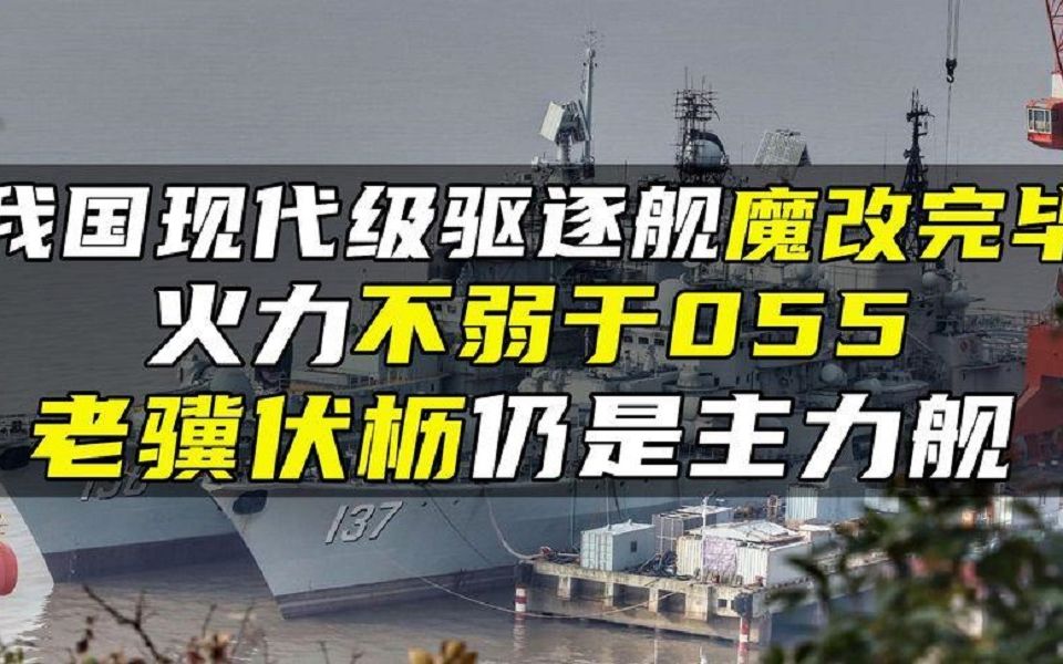 我国现代级驱逐舰魔改完毕,火力不弱于055,老骥伏枥仍是主力舰哔哩哔哩bilibili