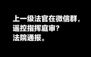 下载视频: 上一级法官在微信群遥控指挥庭审？法院通报。