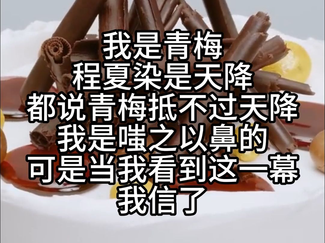 [图]【全文已完结】我是青梅，程夏染是天降。都说青梅抵不过天降，我是嗤之以鼻的。可是当我看到这一幕，我信了。