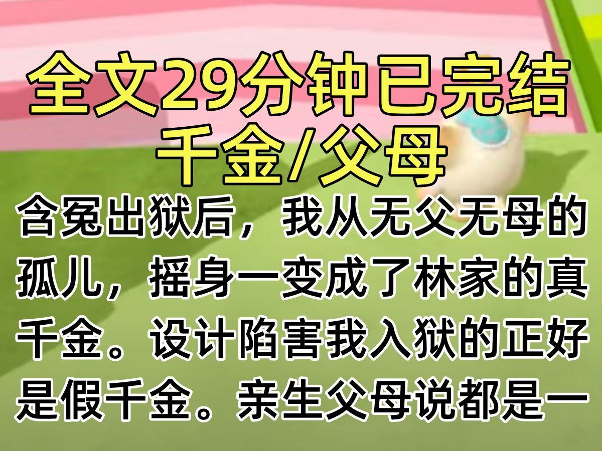 [图]【完结文】含冤出狱后，我从无父无母的孤儿，摇身一变成了林家的真千金。设计陷害我入狱的正好是假千金。亲生父母说都是一家人，要我忍下。背地里却嫌弃我有案底